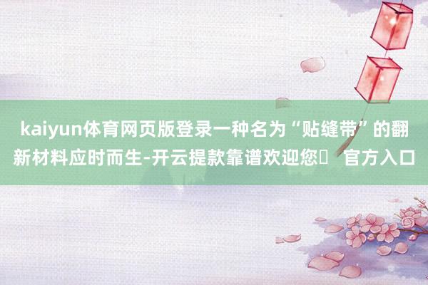 kaiyun体育网页版登录一种名为“贴缝带”的翻新材料应时而生-开云提款靠谱欢迎您✅ 官方入口