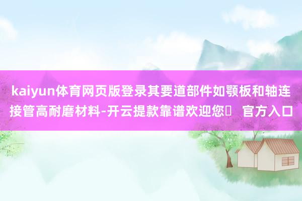 kaiyun体育网页版登录其要道部件如颚板和轴连接管高耐磨材料-开云提款靠谱欢迎您✅ 官方入口