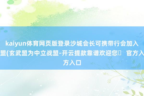 kaiyun体育网页版登录沙城会长可携带行会加入战盟(玄武盟为中立战盟-开云提款靠谱欢迎您✅ 官方入口