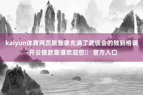 kaiyun体育网页版登录充满了武谈会的独到格调-开云提款靠谱欢迎您✅ 官方入口