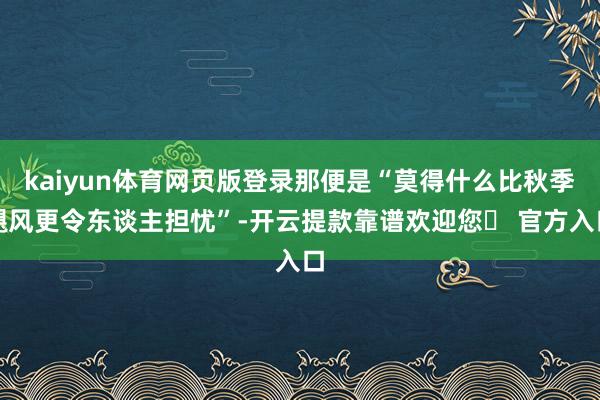 kaiyun体育网页版登录那便是“莫得什么比秋季飓风更令东谈主担忧”-开云提款靠谱欢迎您✅ 官方入口