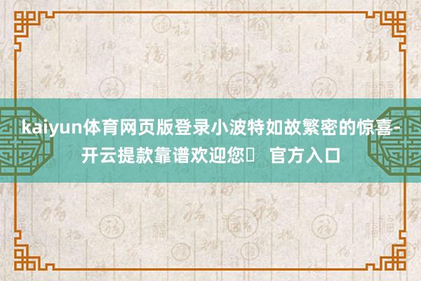 kaiyun体育网页版登录小波特如故繁密的惊喜-开云提款靠谱欢迎您✅ 官方入口
