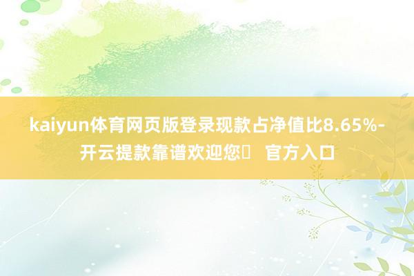 kaiyun体育网页版登录现款占净值比8.65%-开云提款靠谱欢迎您✅ 官方入口