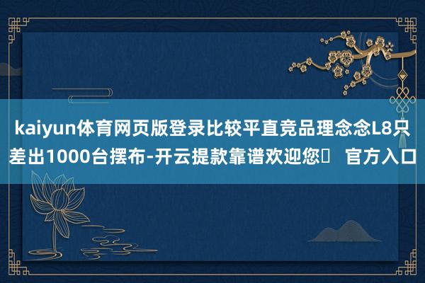 kaiyun体育网页版登录比较平直竞品理念念L8只差出1000台摆布-开云提款靠谱欢迎您✅ 官方入口