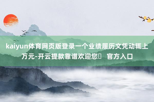 kaiyun体育网页版登录一个业绩履历文凭动辄上万元-开云提款靠谱欢迎您✅ 官方入口