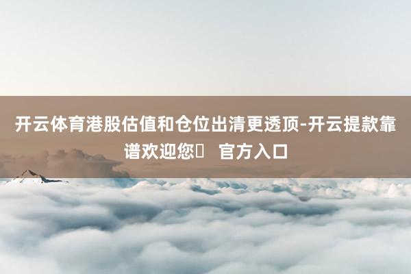 开云体育港股估值和仓位出清更透顶-开云提款靠谱欢迎您✅ 官方入口
