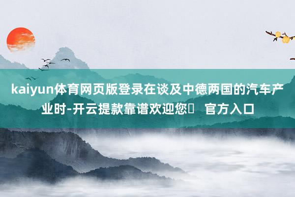 kaiyun体育网页版登录在谈及中德两国的汽车产业时-开云提款靠谱欢迎您✅ 官方入口