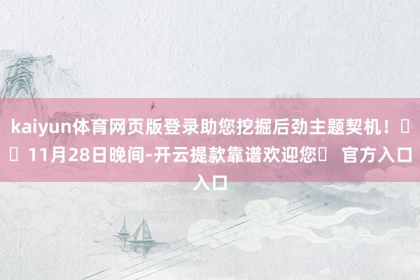kaiyun体育网页版登录助您挖掘后劲主题契机! 11月28日晚间-开云提款靠谱欢迎您✅ 官方入口