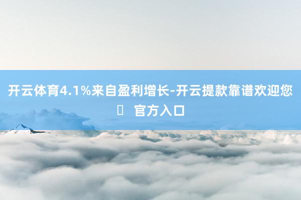 开云体育4.1%来自盈利增长-开云提款靠谱欢迎您✅ 官方入口
