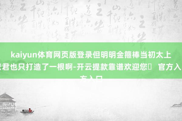 kaiyun体育网页版登录但明明金箍棒当初太上老君也只打造了一根啊-开云提款靠谱欢迎您✅ 官方入口