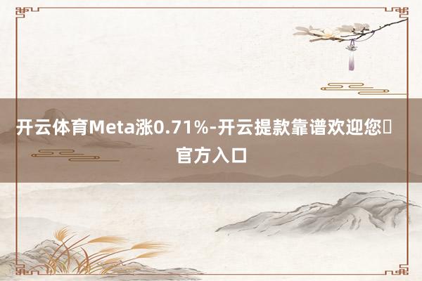 开云体育Meta涨0.71%-开云提款靠谱欢迎您✅ 官方入口
