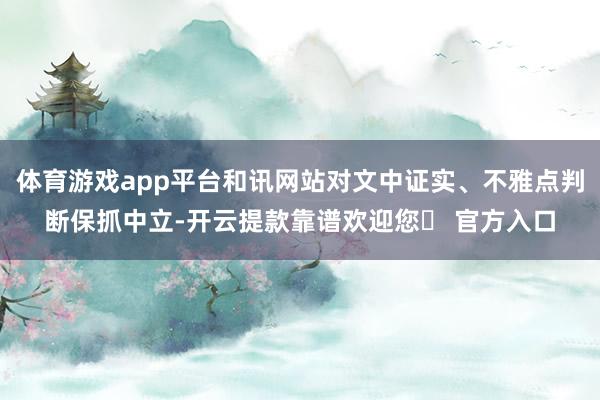 体育游戏app平台和讯网站对文中证实、不雅点判断保抓中立-开云提款靠谱欢迎您✅ 官方入口