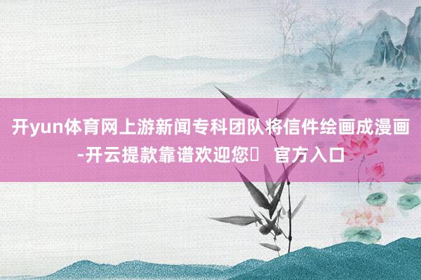 开yun体育网上游新闻专科团队将信件绘画成漫画-开云提款靠谱欢迎您✅ 官方入口