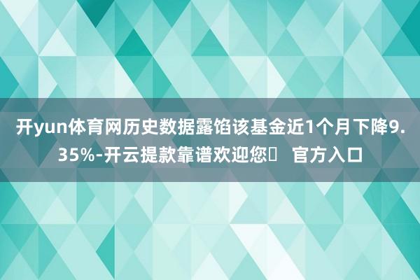 开yun体育网历史数据露馅该基金近1个月下降9.35%-开云提款靠谱欢迎您✅ 官方入口