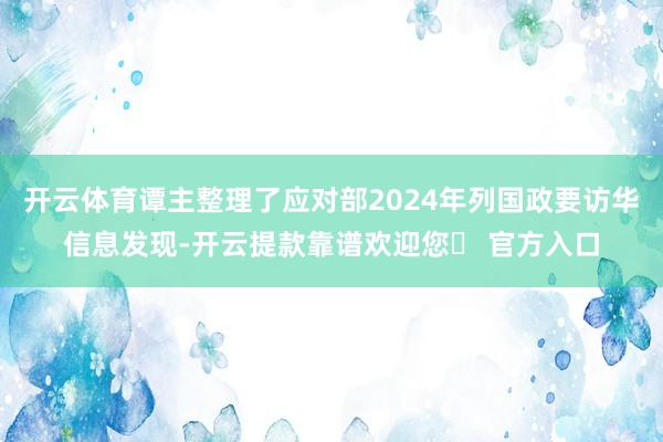 开云体育谭主整理了应对部2024年列国政要访华信息发现-开云提款靠谱欢迎您✅ 官方入口