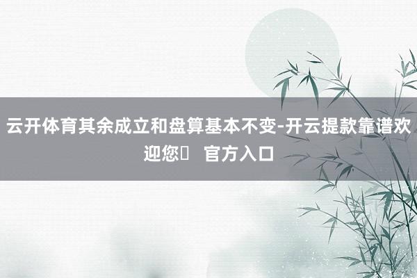 云开体育其余成立和盘算基本不变-开云提款靠谱欢迎您✅ 官方入口
