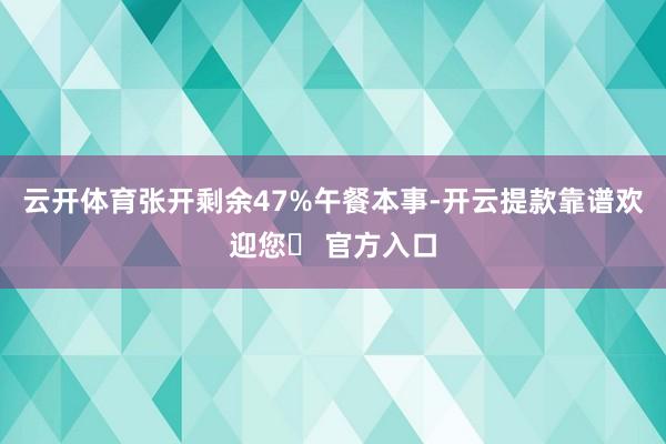 云开体育张开剩余47%午餐本事-开云提款靠谱欢迎您✅ 官方入口