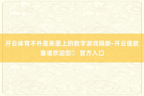 开云体育不外是账面上的数字游戏隔断-开云提款靠谱欢迎您✅ 官方入口