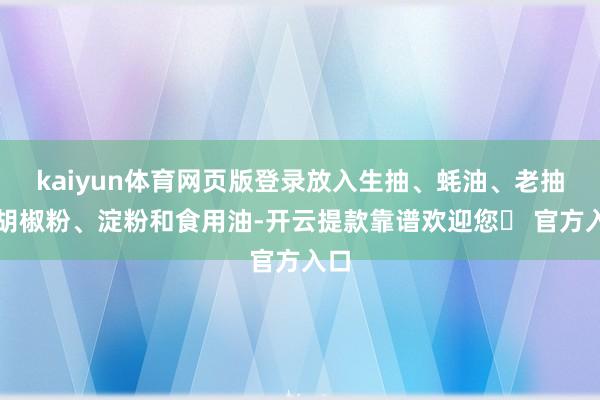 kaiyun体育网页版登录放入生抽、蚝油、老抽、胡椒粉、淀粉和食用油-开云提款靠谱欢迎您✅ 官方入口