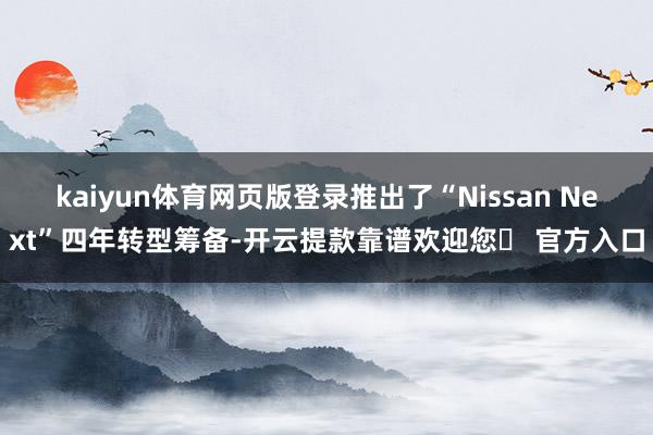 kaiyun体育网页版登录推出了“Nissan Next”四年转型筹备-开云提款靠谱欢迎您✅ 官方入口