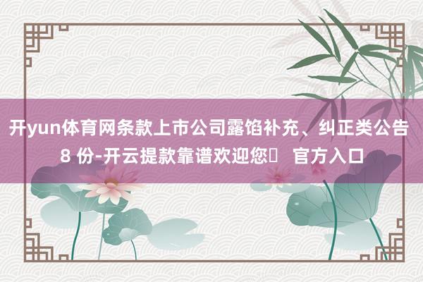 开yun体育网条款上市公司露馅补充、纠正类公告 8 份-开云提款靠谱欢迎您✅ 官方入口