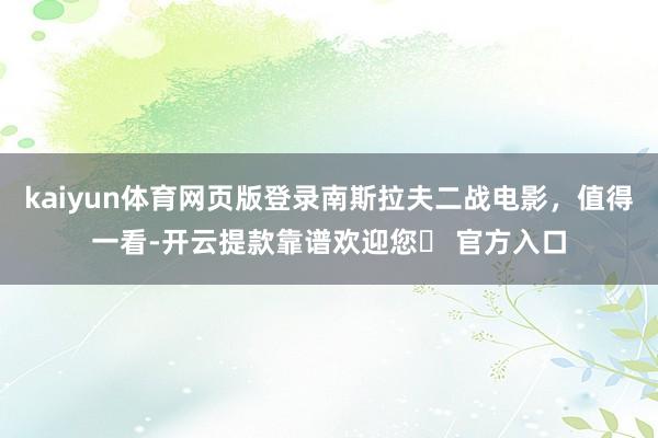 kaiyun体育网页版登录南斯拉夫二战电影，值得一看-开云提款靠谱欢迎您✅ 官方入口