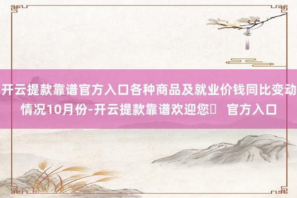 开云提款靠谱官方入口各种商品及就业价钱同比变动情况10月份-开云提款靠谱欢迎您✅ 官方入口